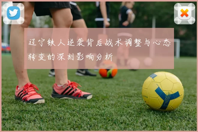 辽宁铁人逆袭背后战术调整与心态转变的深刻影响分析