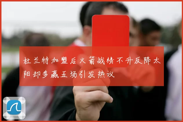 杜兰特加盟后火箭战绩不升反降太阳却多赢五场引发热议