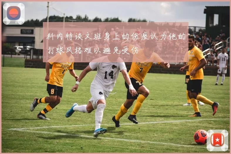 科内特谈文班身上的伤痕认为他的打球风格难以避免受伤