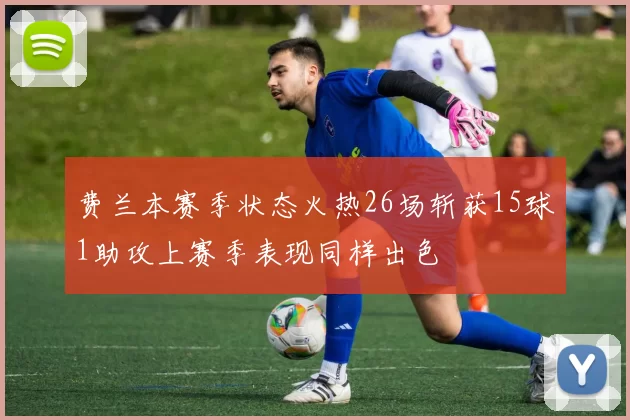 费兰本赛季状态火热26场斩获15球1助攻上赛季表现同样出色