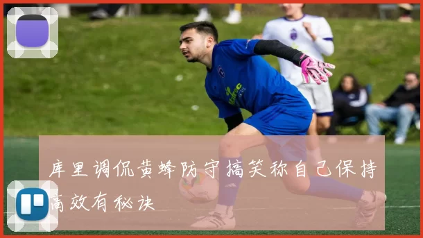 库里调侃黄蜂防守搞笑称自己保持高效有秘诀